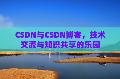 CSDN与CSDN博客，技术交流与知识共享的乐园